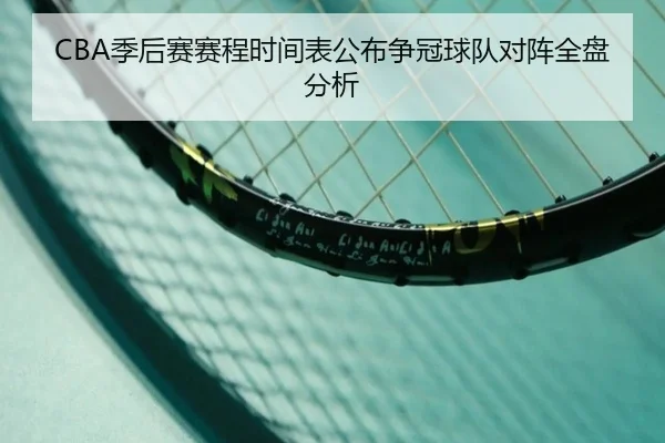 CBA季后赛赛程时间表公布争冠球队对阵全盘分析